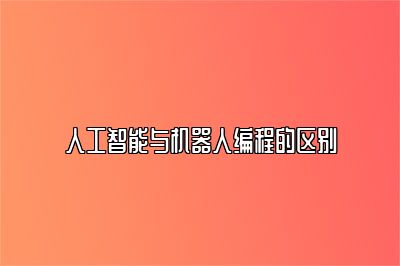 人工智能与机器人编程的区别 
