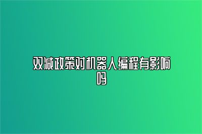 双减政策对机器人编程有影响吗 