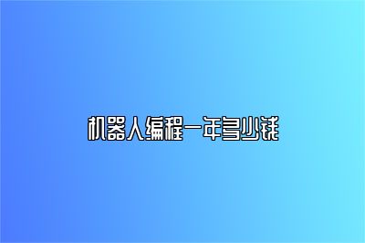 机器人编程一年多少钱 