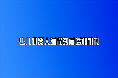 少儿机器人编程教育培训机构 