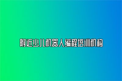 附近少儿机器人编程培训机构 