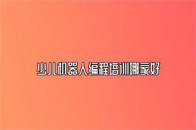 少儿机器人编程培训哪家好 
