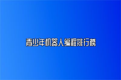 青少年机器人编程排行榜 