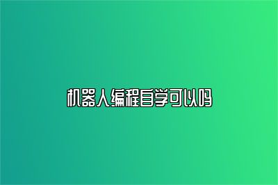 机器人编程自学可以吗 