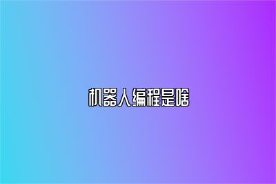 机器人编程是啥 