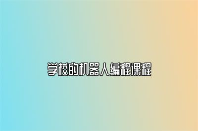 学校的机器人编程课程 
