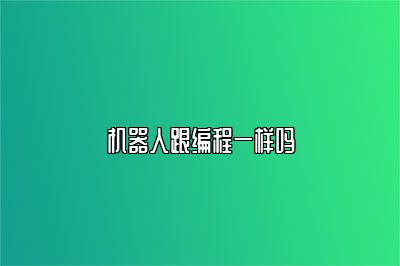 机器人跟编程一样吗 