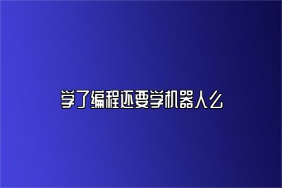 学了编程还要学机器人么 
