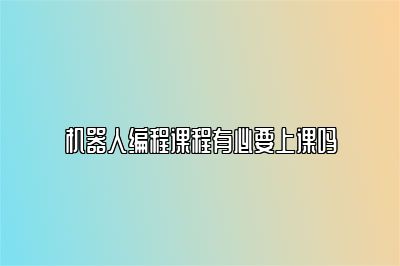 机器人编程课程有必要上课吗 