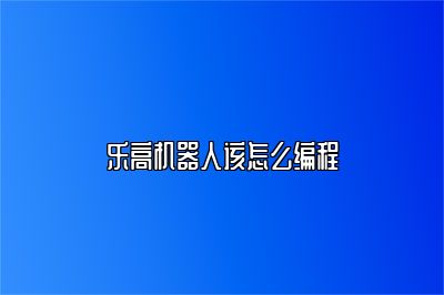 乐高机器人该怎么编程 