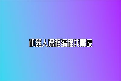 机器人课程编程找哪家 