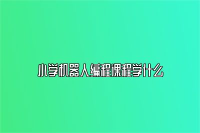 小学机器人编程课程学什么 