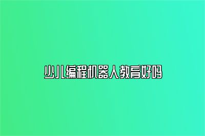 少儿编程机器人教育好吗 