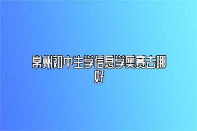 常州初中生学信息学奥赛去哪好 