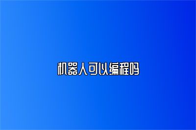 机器人可以编程吗 