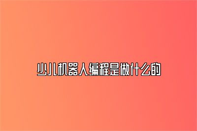 少儿机器人编程是做什么的 