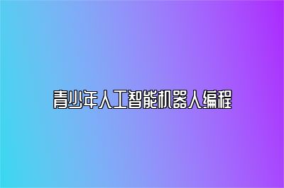 青少年人工智能机器人编程 