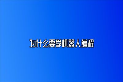 为什么要学机器人编程 