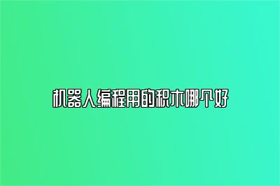 机器人编程用的积木哪个好