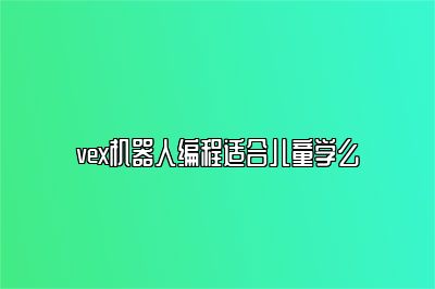 vex机器人编程适合儿童学么