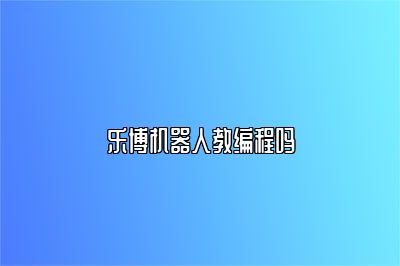 乐博机器人教编程吗 
