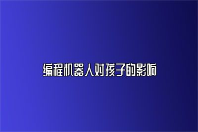 编程机器人对孩子的影响