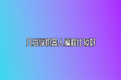几岁学机器人编程比较好 