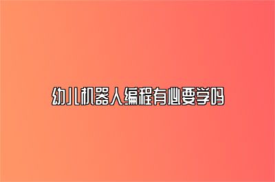 幼儿机器人编程有必要学吗 