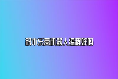积木乐高机器人编程难吗 