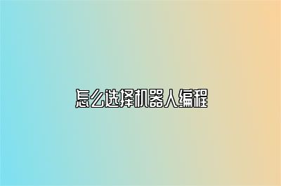 怎么选择机器人编程 