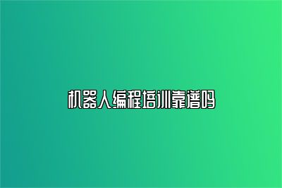 机器人编程培训靠谱吗 