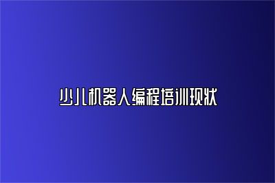 少儿机器人编程培训现状 