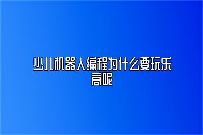 少儿机器人编程为什么要玩乐高呢 