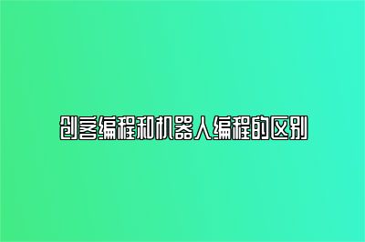 创客编程和机器人编程的区别 
