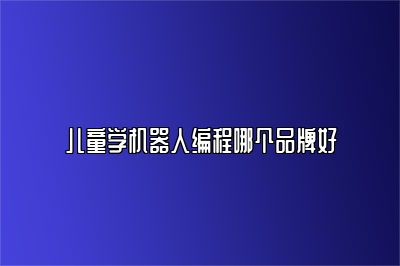 儿童学机器人编程哪个品牌好 