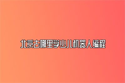 北京去哪里学少儿机器人编程