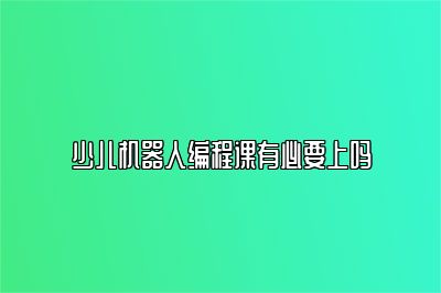 少儿机器人编程课有必要上吗 