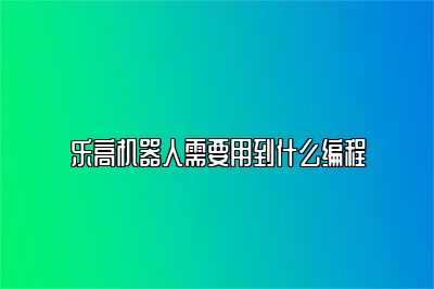 乐高机器人需要用到什么编程 