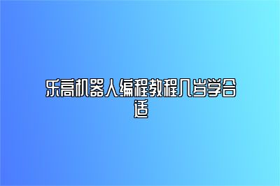 乐高机器人编程教程几岁学合适