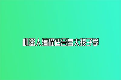 机器人编程适合多大孩子学