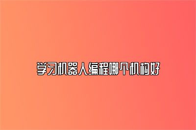 学习机器人编程哪个机构好 
