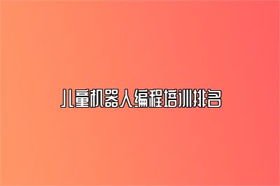 儿童机器人编程培训排名 