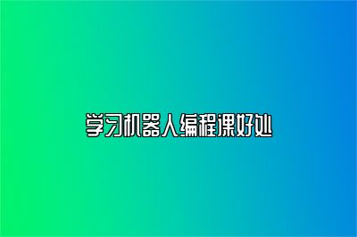 学习机器人编程课好处 