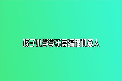 孩子小学学乐高编程机器人