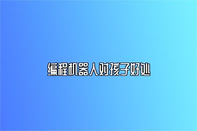 编程机器人对孩子好处 