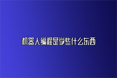 机器人编程是学些什么东西 
