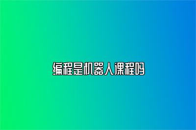 编程是机器人课程吗 
