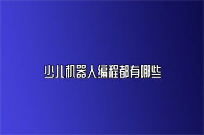 少儿机器人编程都有哪些 