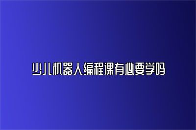 少儿机器人编程课有必要学吗