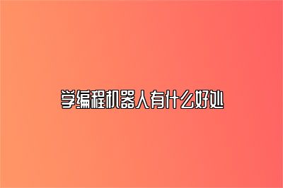 学编程机器人有什么好处 